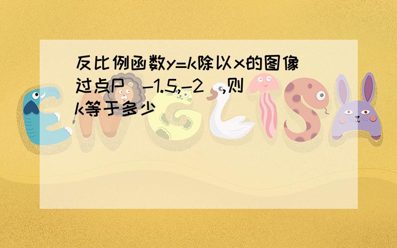 反比例函数y=k除以x的图像过点P(-1.5,-2),则k等于多少