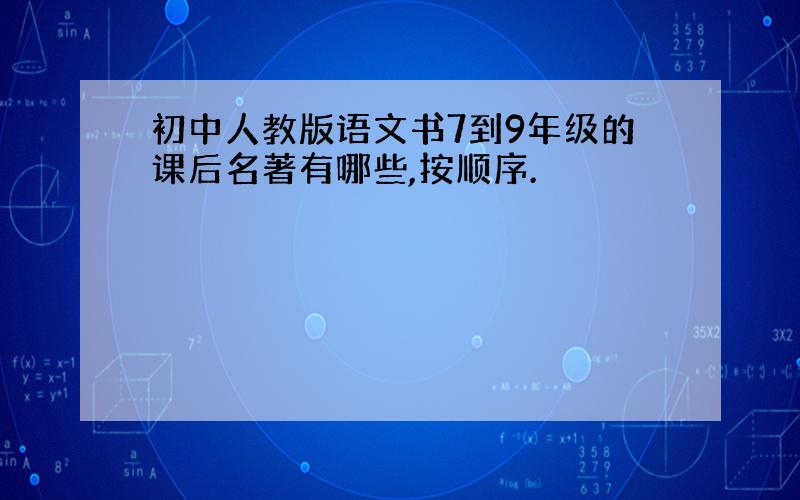 初中人教版语文书7到9年级的课后名著有哪些,按顺序.