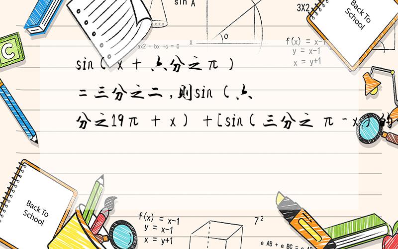 sin( x + 六分之π）=三分之二 ,则sin (六分之19π + x) +[sin(三分之 π - x）的平方]=