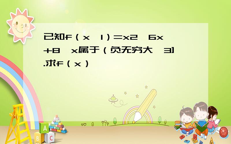 已知f（x—1）=x2—6x+8,x属于（负无穷大,3].求f（x）