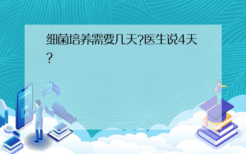 细菌培养需要几天?医生说4天?