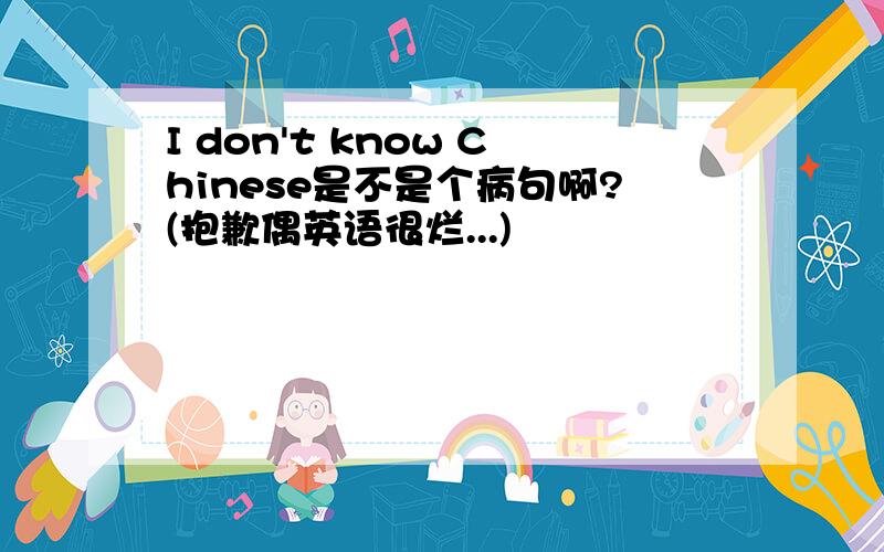 I don't know Chinese是不是个病句啊?(抱歉偶英语很烂...)