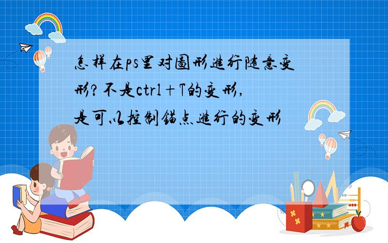 怎样在ps里对图形进行随意变形?不是ctrl+T的变形,是可以控制锚点进行的变形