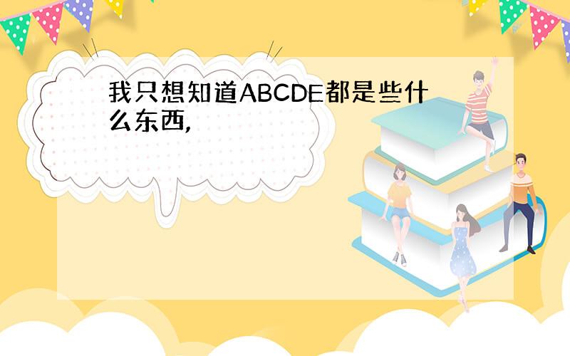 我只想知道ABCDE都是些什么东西,