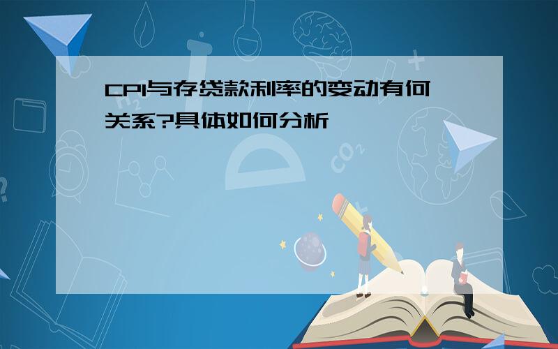 CPI与存贷款利率的变动有何关系?具体如何分析