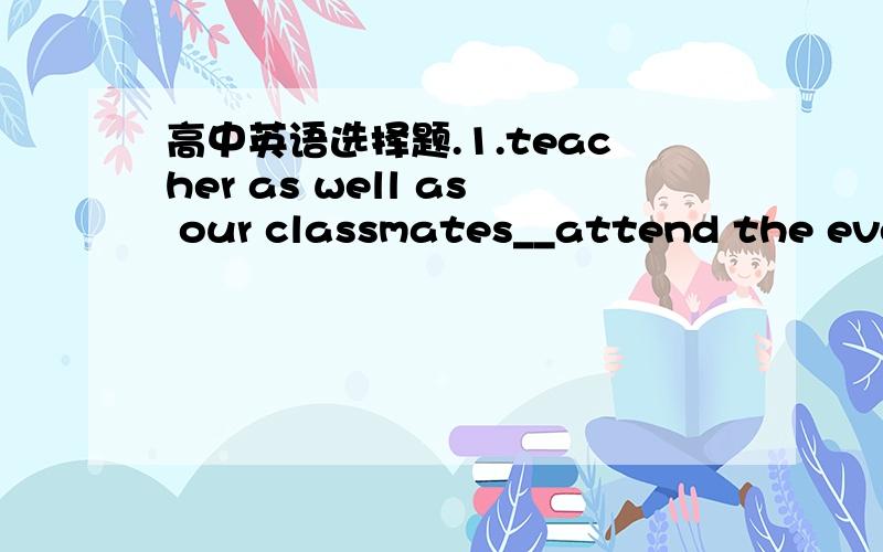 高中英语选择题.1.teacher as well as our classmates__attend the even