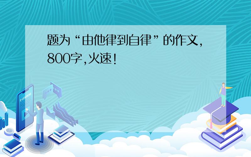 题为“由他律到自律”的作文,800字,火速!