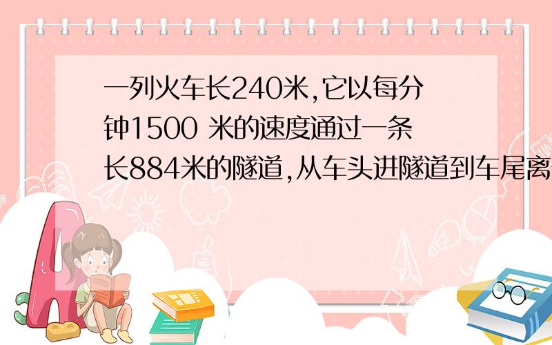 一列火车长240米,它以每分钟1500 米的速度通过一条长884米的隧道,从车头进隧道到车尾离开隧