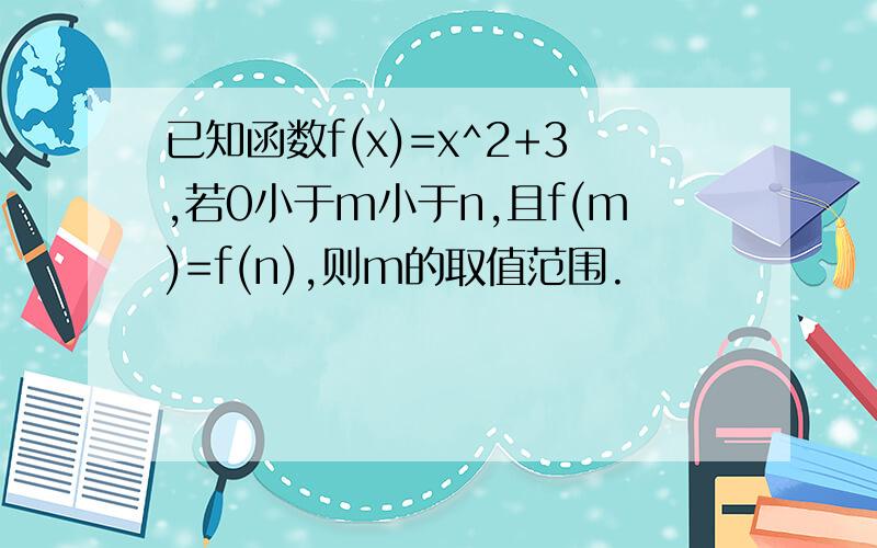 已知函数f(x)=x^2+3,若0小于m小于n,且f(m)=f(n),则m的取值范围.