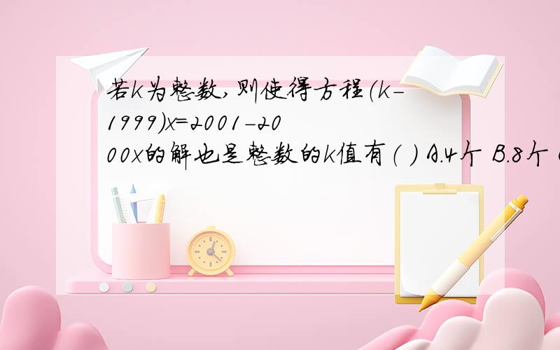 若k为整数,则使得方程（k-1999)x=2001-2000x的解也是整数的k值有（ ） A.4个 B.8个 C.12个