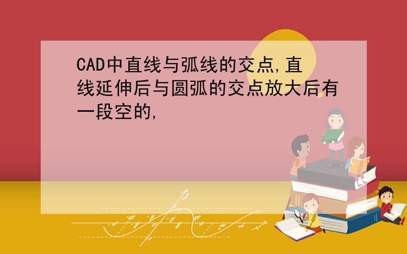 CAD中直线与弧线的交点,直线延伸后与圆弧的交点放大后有一段空的,