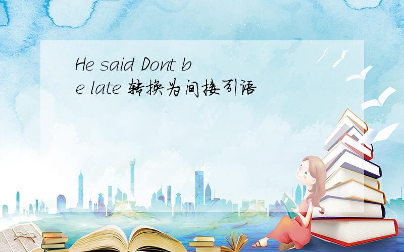 He said Dont be late 转换为间接引语