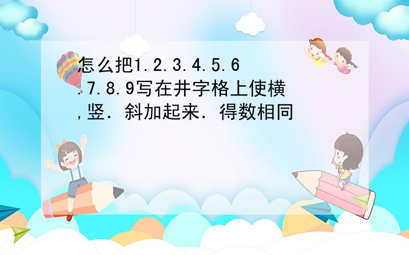 怎么把1.2.3.4.5.6.7.8.9写在井字格上使横,竖．斜加起来．得数相同