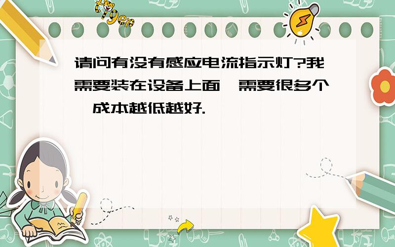 请问有没有感应电流指示灯?我需要装在设备上面,需要很多个,成本越低越好.