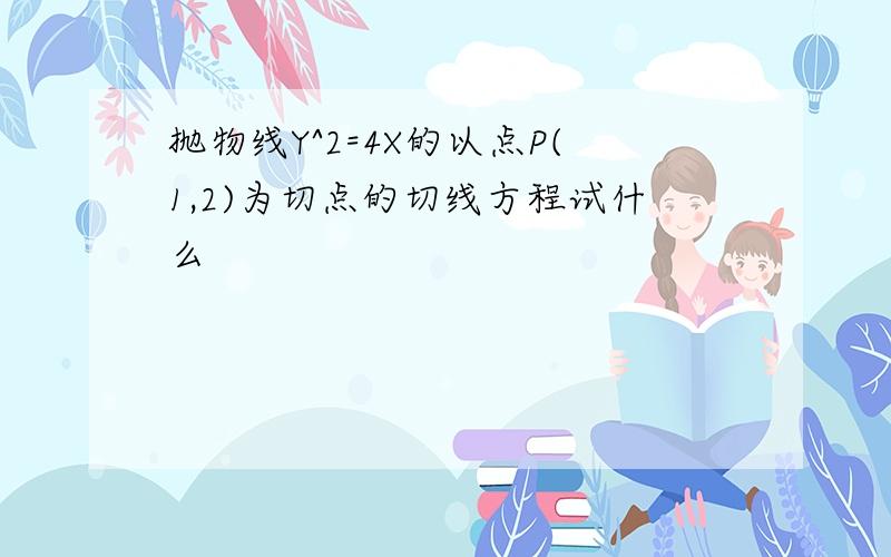 抛物线Y^2=4X的以点P(1,2)为切点的切线方程试什么