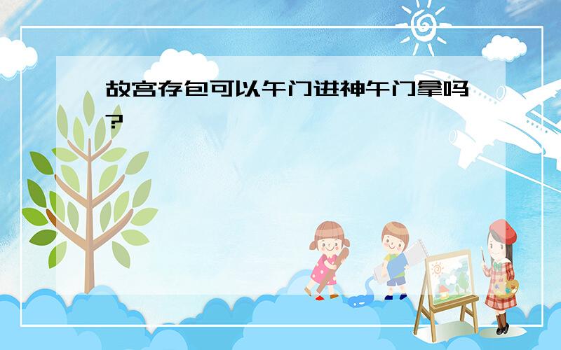 故宫存包可以午门进神午门拿吗?