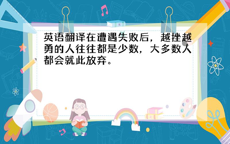 英语翻译在遭遇失败后，越挫越勇的人往往都是少数，大多数人都会就此放弃。