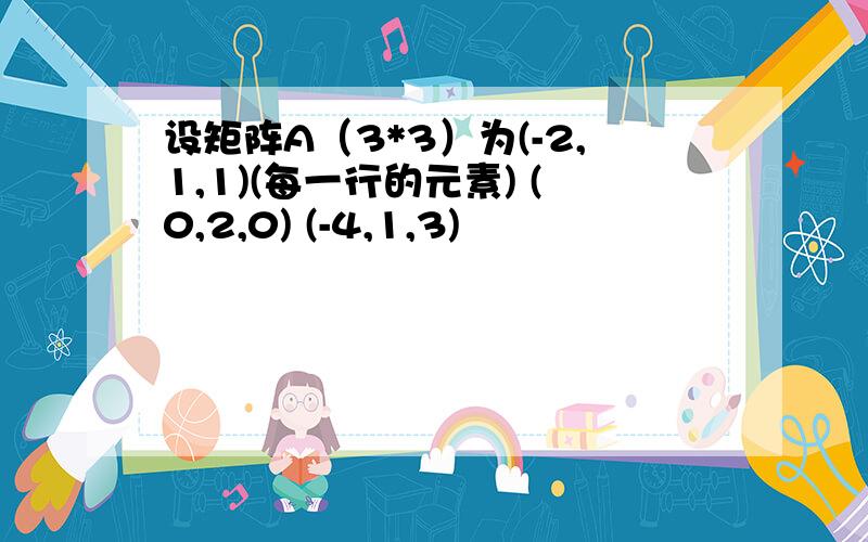 设矩阵A（3*3）为(-2,1,1)(每一行的元素) (0,2,0) (-4,1,3)