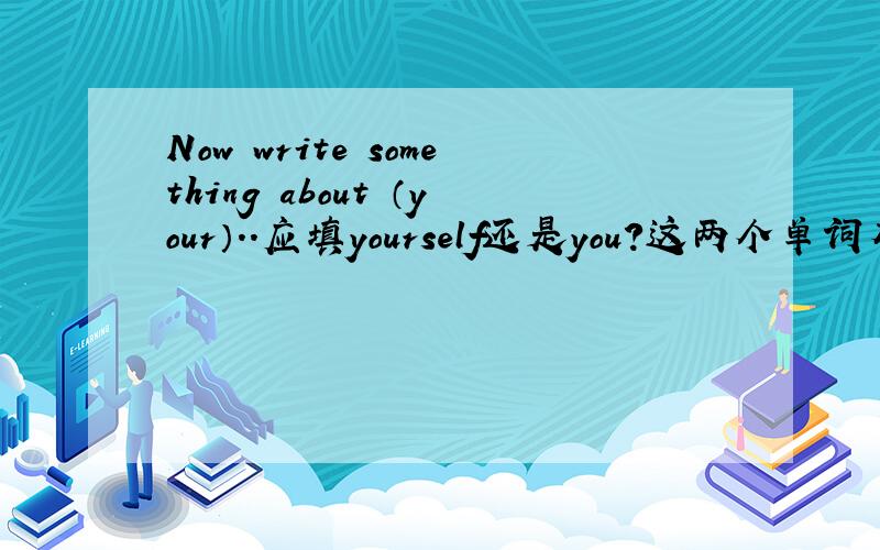 Now write something about （your）..应填yourself还是you?这两个单词有什么不同