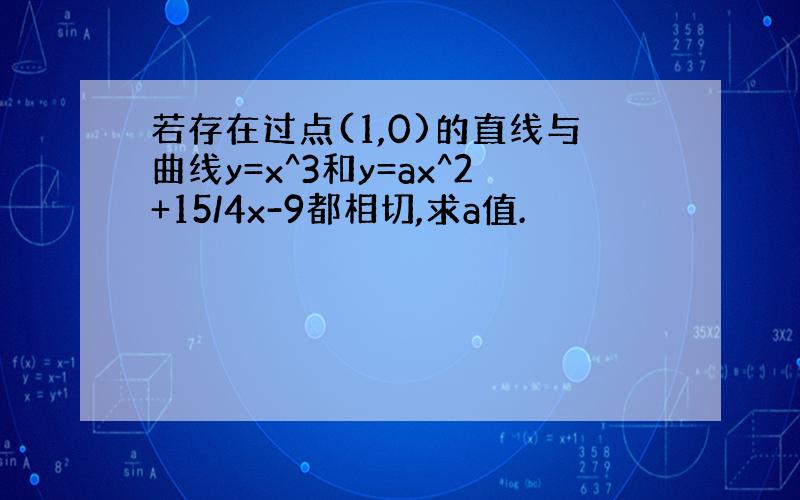 若存在过点(1,0)的直线与曲线y=x^3和y=ax^2+15/4x-9都相切,求a值.