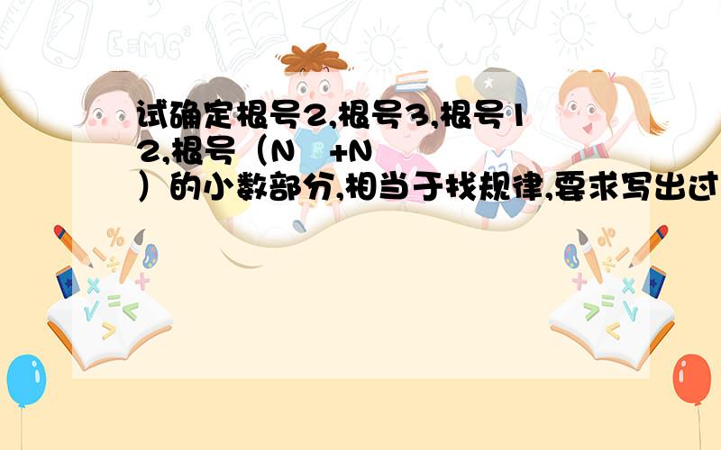 试确定根号2,根号3,根号12,根号（N²+N）的小数部分,相当于找规律,要求写出过程