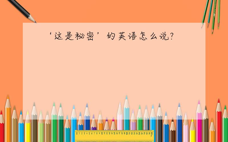 ‘这是秘密’的英语怎么说?