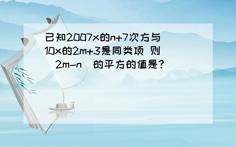 已知2007x的n+7次方与10x的2m+3是同类项 则(2m-n)的平方的值是?