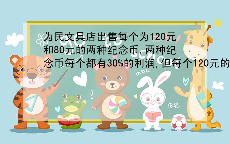 为民文具店出售每个为120元和80元的两种纪念币,两种纪念币每个都有30%的利润,但每个120元的不好出售,