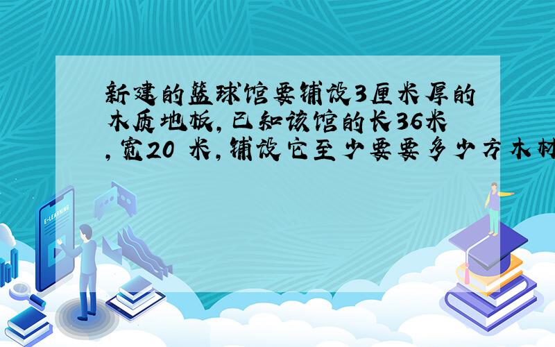 新建的篮球馆要铺设3厘米厚的木质地板,已知该馆的长36米,宽20 米,铺设它至少要要多少方木材?