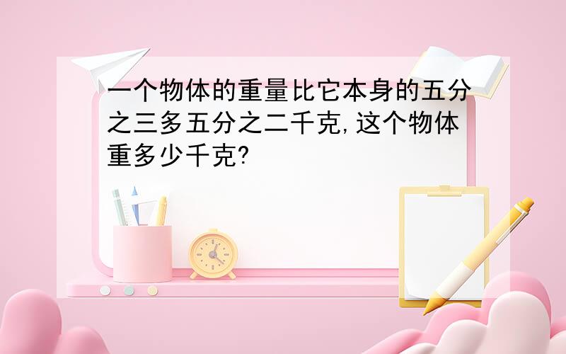 一个物体的重量比它本身的五分之三多五分之二千克,这个物体重多少千克?