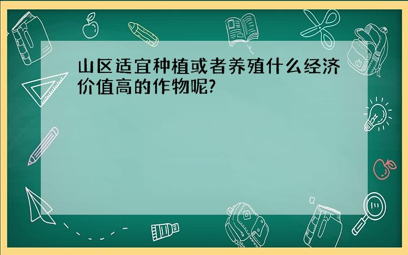 山区适宜种植或者养殖什么经济价值高的作物呢?