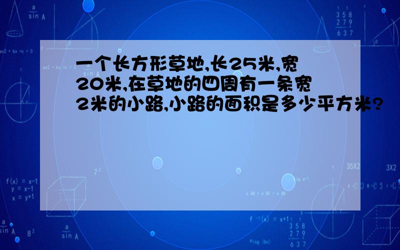 一个长方形草地,长25米,宽20米,在草地的四周有一条宽2米的小路,小路的面积是多少平方米?