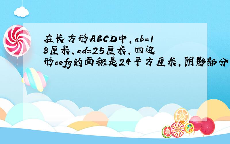 在长方形ABCD中,ab＝18厘米,ad=25厘米,四边形oefg的面积是24平方厘米,阴影部分的面积是多少?