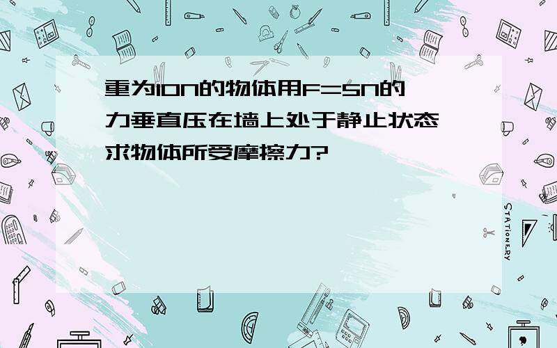 重为10N的物体用F=5N的力垂直压在墙上处于静止状态,求物体所受摩擦力?