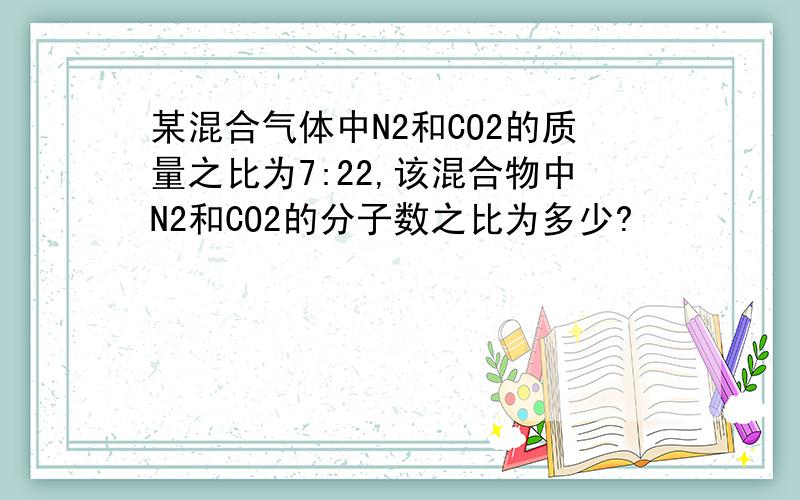 某混合气体中N2和CO2的质量之比为7:22,该混合物中N2和CO2的分子数之比为多少?