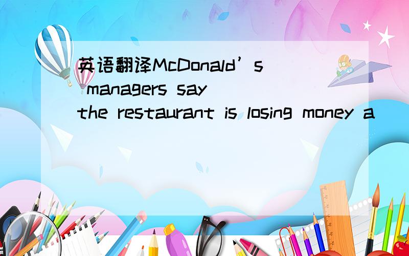 英语翻译McDonald’s managers say the restaurant is losing money a