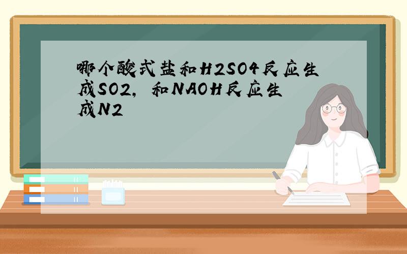 哪个酸式盐和H2SO4反应生成SO2, 和NAOH反应生成N2