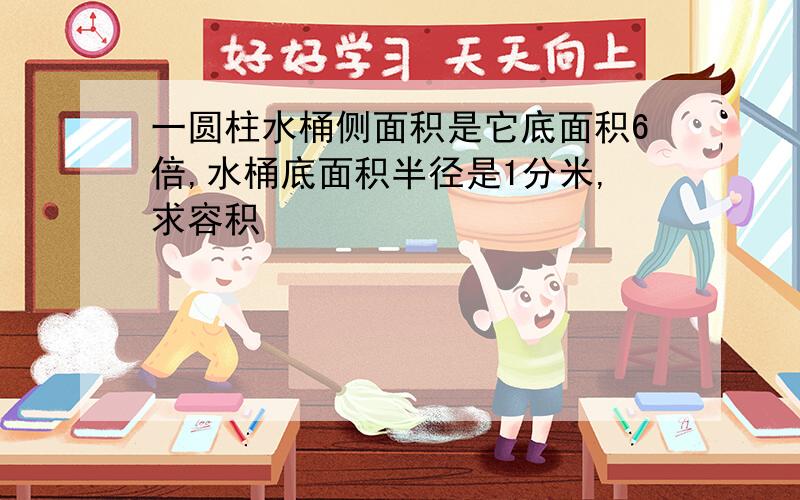 一圆柱水桶侧面积是它底面积6倍,水桶底面积半径是1分米,求容积