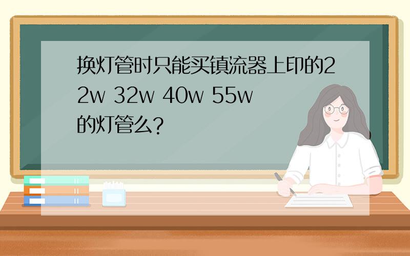 换灯管时只能买镇流器上印的22w 32w 40w 55w的灯管么?