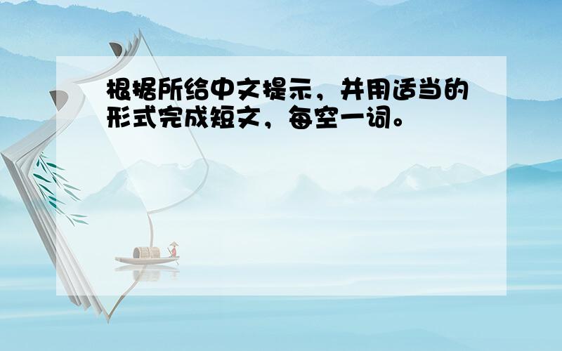 根据所给中文提示，并用适当的形式完成短文，每空一词。