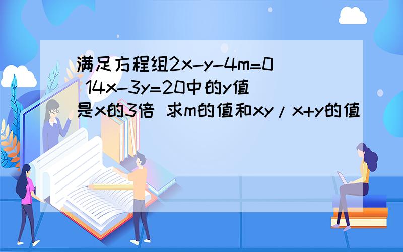 满足方程组2x-y-4m=0 14x-3y=20中的y值是x的3倍 求m的值和xy/x+y的值