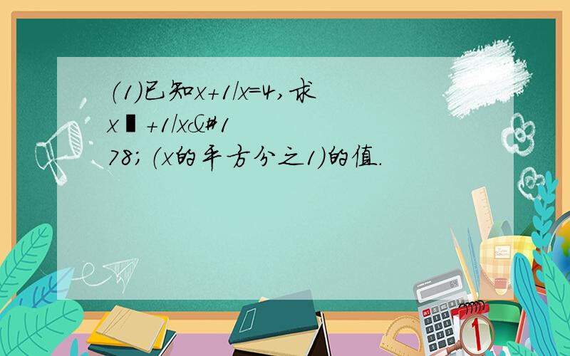 （1）已知x+1/x=4,求x²+1/x²（x的平方分之1）的值.