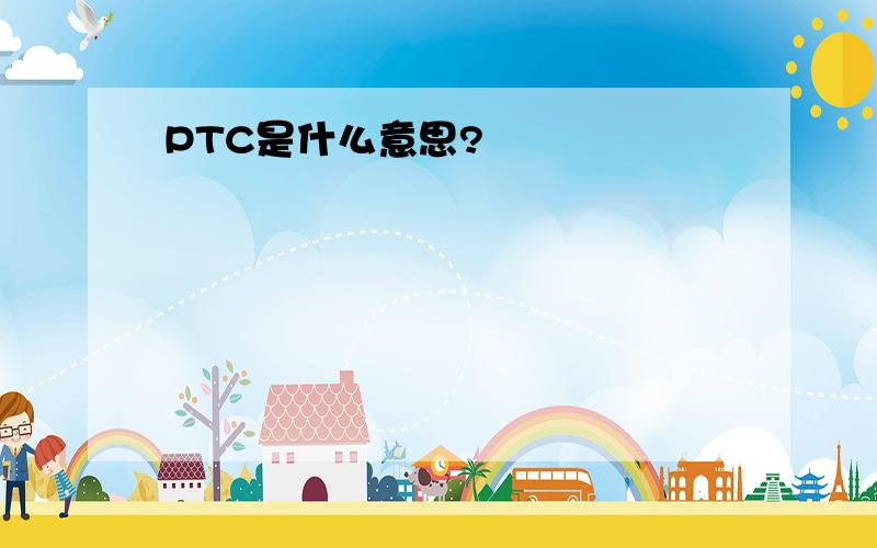 PTC是什么意思?