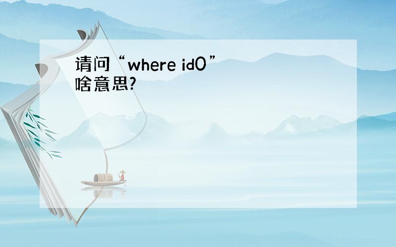 请问 “where id0”啥意思?