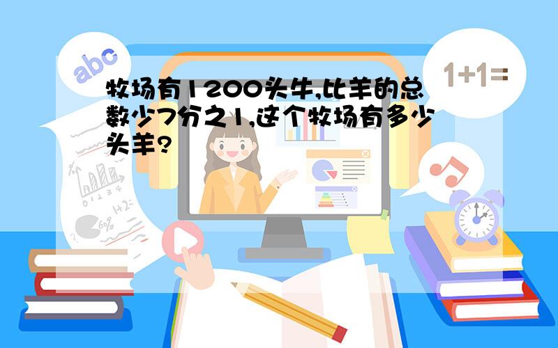 牧场有1200头牛,比羊的总数少7分之1,这个牧场有多少头羊?