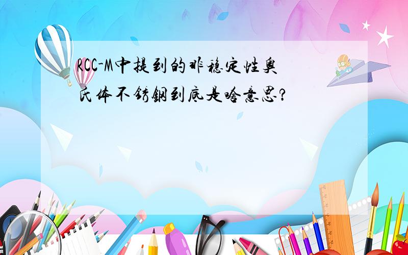 RCC-M中提到的非稳定性奥氏体不锈钢到底是啥意思?