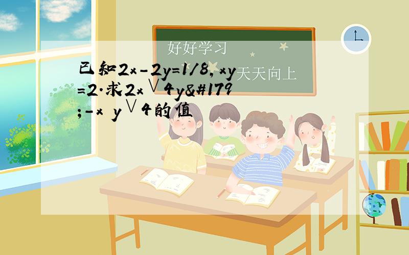 已知2x－2y=1／8,xy=2.求2x∨4y³-x³y∨4的值