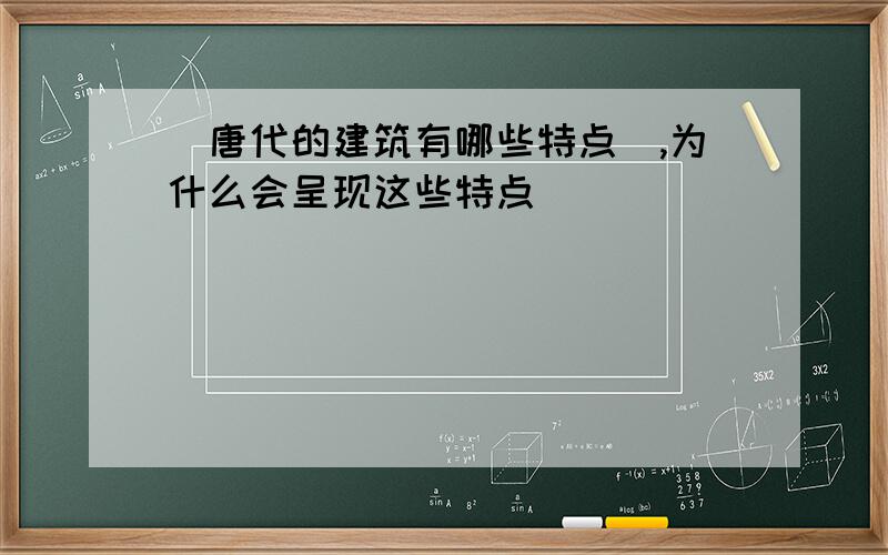 [唐代的建筑有哪些特点],为什么会呈现这些特点