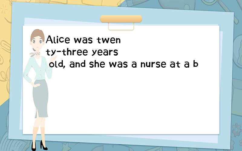 Alice was twenty-three years old, and she was a nurse at a b