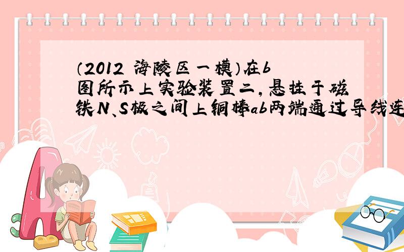 （2012•海陵区一模）在b图所示上实验装置二，悬挂于磁铁N、S极之间上铜棒ab两端通过导线连接到电流表上．下列分析正确